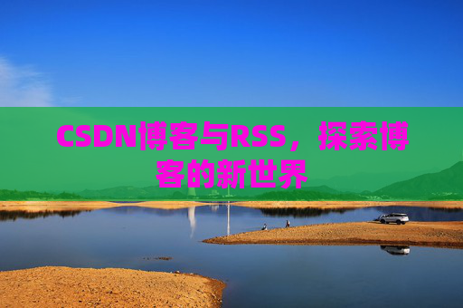 CSDN博客与RSS，探索博客的新世界