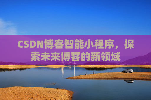 CSDN博客智能小程序，探索未来博客的新领域